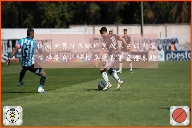 体验世界杯买球网页版入口的丰富活动福利，轻松享受赛事直播乐趣