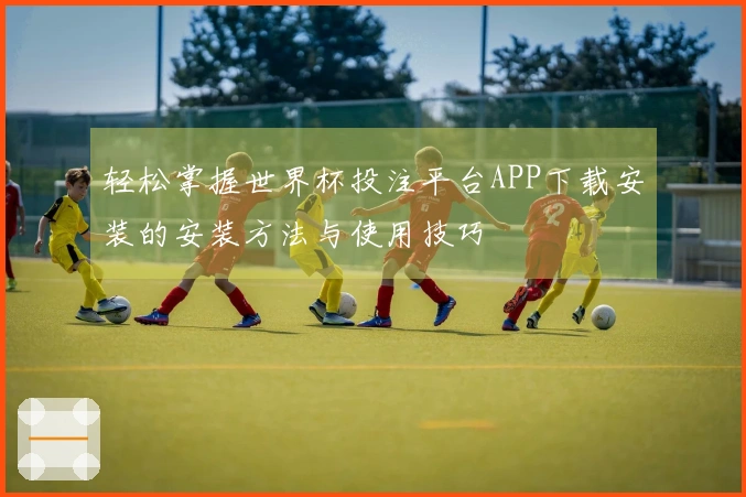 轻松掌握世界杯投注平台APP下载安装的安装方法与使用技巧