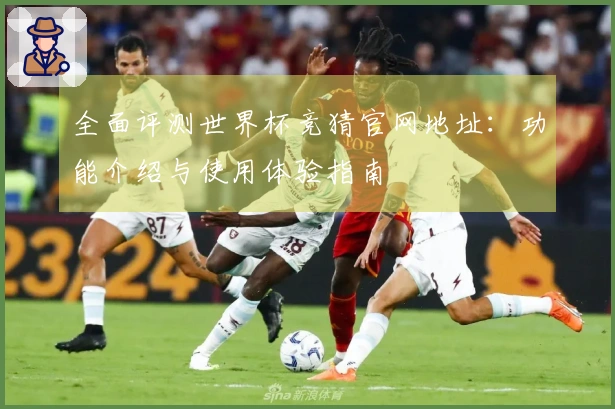 全面评测世界杯竞猜官网地址：功能介绍与使用体验指南