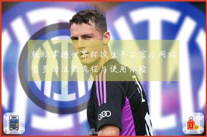 轻松掌握世界杯投注平台官方网站首页的注册流程与使用体验
