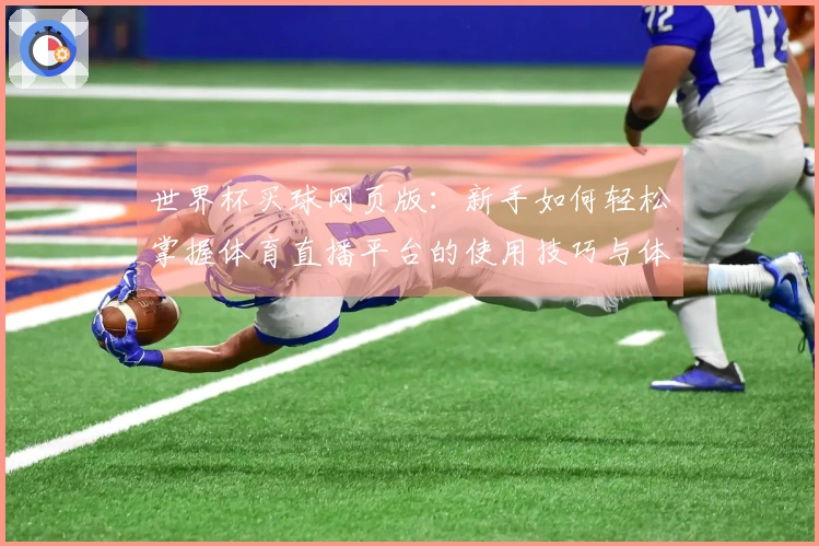 世界杯买球网页版：新手如何轻松掌握体育直播平台的使用技巧与体验分享