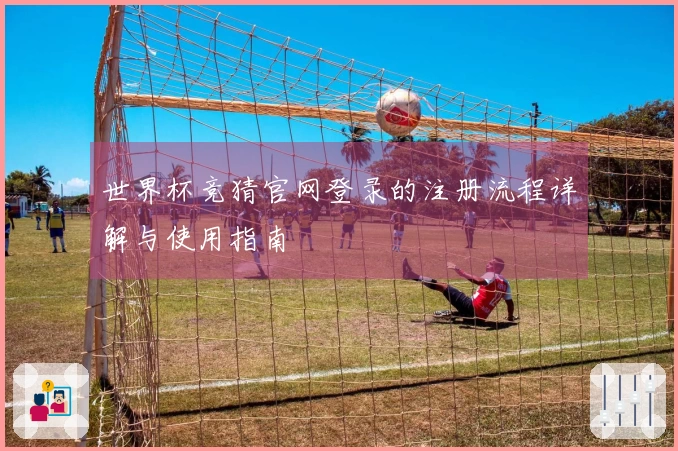 世界杯竞猜官网登录的注册流程详解与使用指南