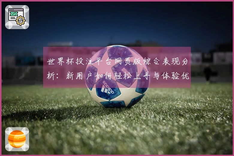 世界杯投注平台网页版综合表现分析：新用户如何轻松上手与体验优化建议