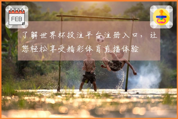 了解世界杯投注平台注册入口，让您轻松享受精彩体育直播体验