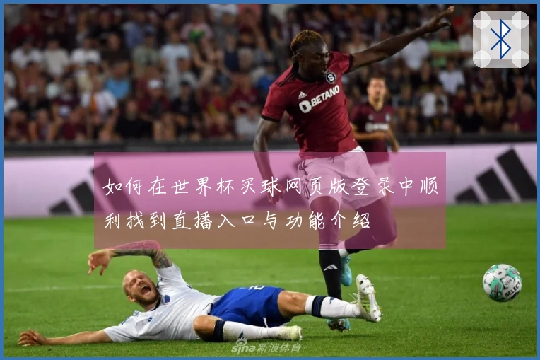如何在世界杯买球网页版登录中顺利找到直播入口与功能介绍