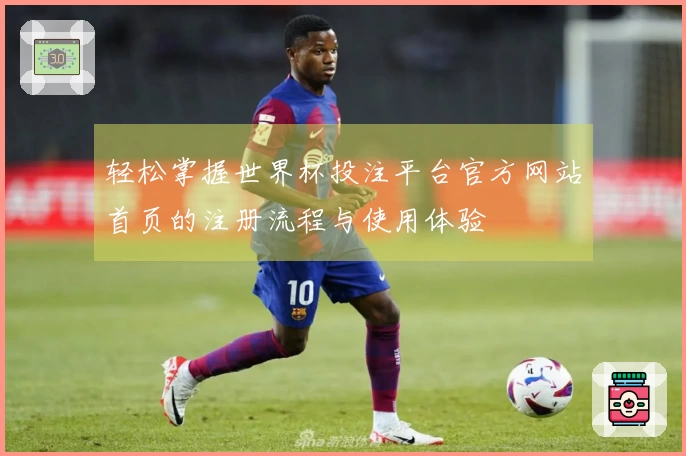 轻松掌握世界杯投注平台官方网站首页的注册流程与使用体验