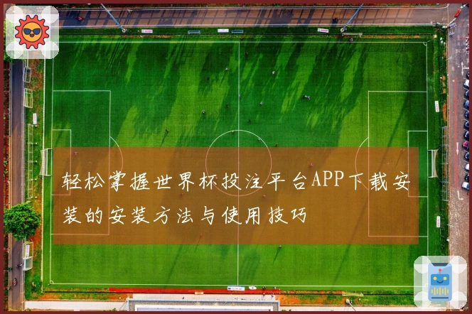 轻松掌握世界杯投注平台APP下载安装的安装方法与使用技巧
