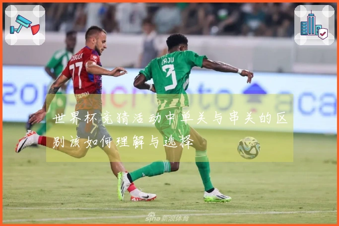 世界杯竞猜活动中单关与串关的区别该如何理解与选择