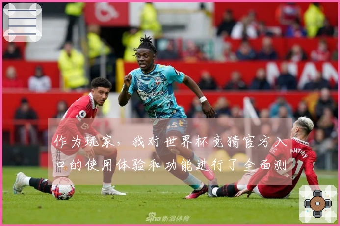 作为玩家，我对世界杯竞猜官方入口的使用体验和功能进行了全面测评