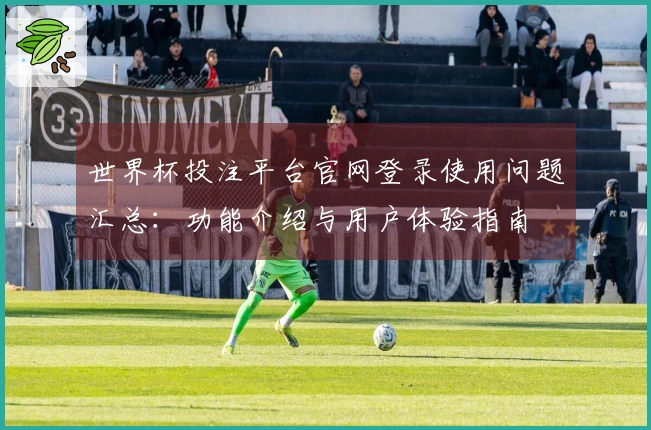 世界杯投注平台官网登录使用问题汇总：功能介绍与用户体验指南