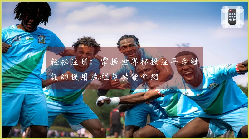 轻松注册：掌握世界杯投注平台链接的使用流程与功能介绍