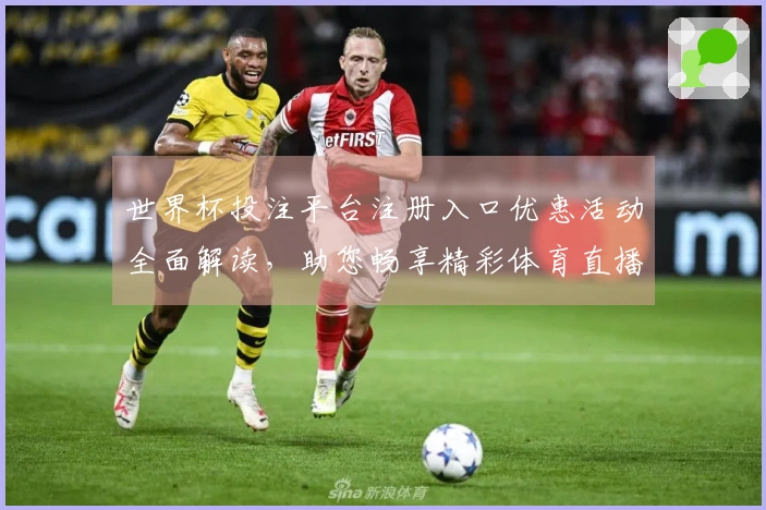 世界杯投注平台注册入口优惠活动全面解读，助您畅享精彩体育直播体验
