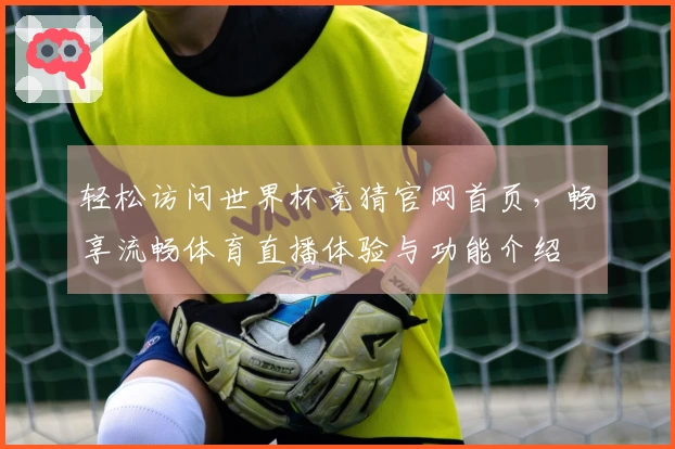 轻松访问世界杯竞猜官网首页，畅享流畅体育直播体验与功能介绍