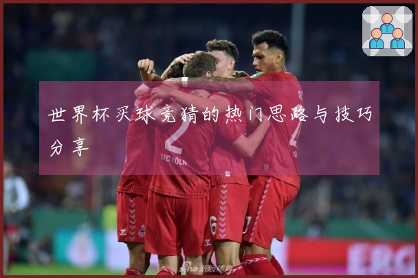 世界杯买球竞猜的热门思路与技巧分享