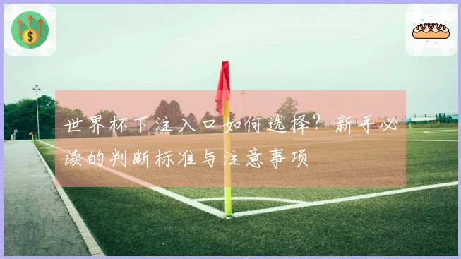 世界杯下注入口如何选择？新手必读的判断标准与注意事项