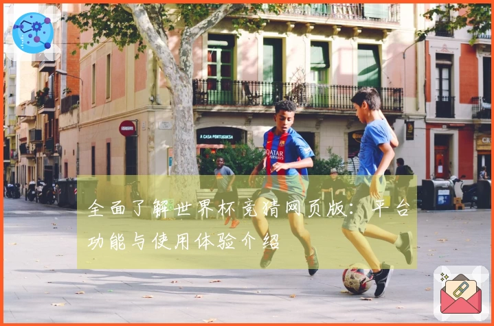 全面了解世界杯竞猜网页版：平台功能与使用体验介绍