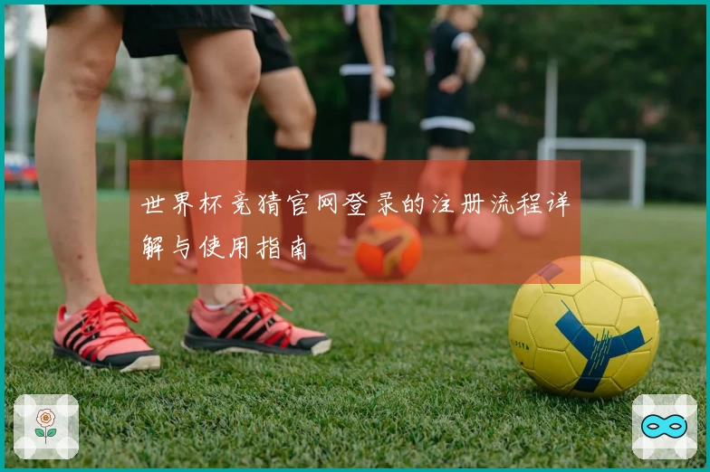世界杯竞猜官网登录的注册流程详解与使用指南