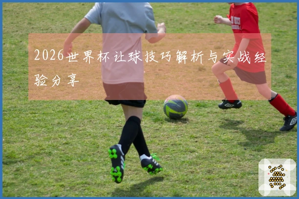 2026世界杯让球技巧解析与实战经验分享