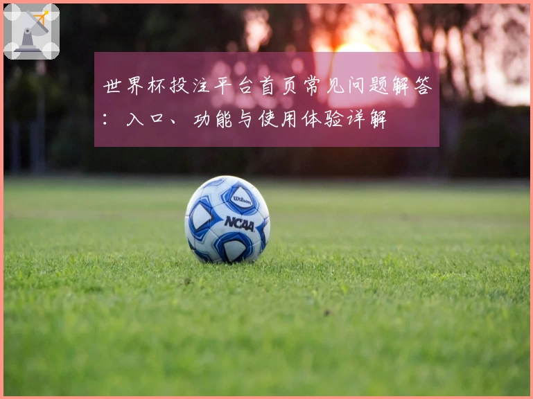 世界杯投注平台首页常见问题解答：入口、功能与使用体验详解